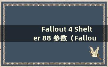 Fallout 4 Shelter 88 参数（Fallout 488 Shelter bug）